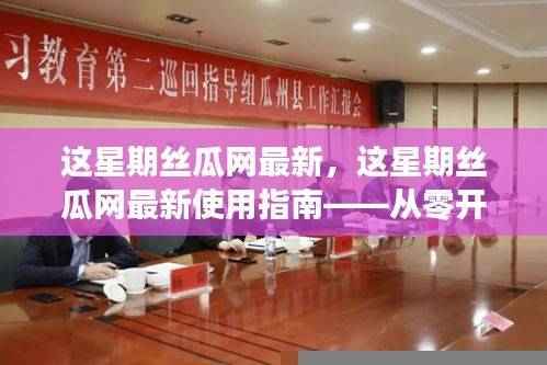 这星期丝瓜网最新操作指南，从零开始学习丝瓜网使用技巧与最新动态