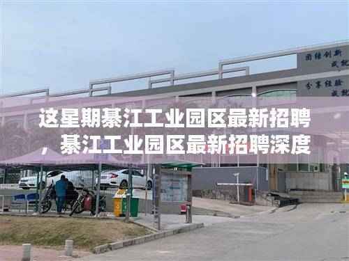 綦江工业园区最新招聘深度解析,特性、体验、竞品对比及用户群体分析报告