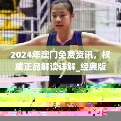 2024年澳门免费资讯,权威正品解读详解_经典版ARY938.85