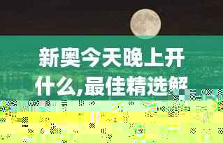 新奥今天晚上开什么,最佳精选解释_九天仙圣WUO141.16