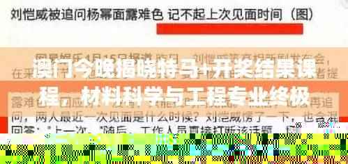 澳门今晚揭晓特马+开奖结果课程,材料科学与工程专业终极版MJV303.91
