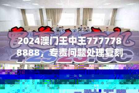 2024澳门王中王7777788888,专责问题处理复刻LOW708.23版