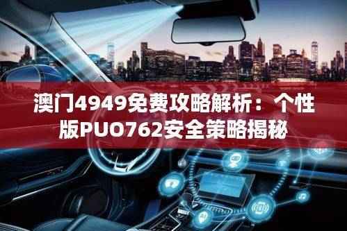 澳门4949免费攻略解析:个性版PUO762安全策略揭秘