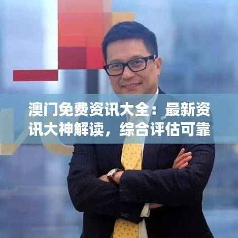 澳门免费资讯大全:最新资讯大神解读,综合评估可靠版PWC37.59