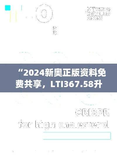 “2024新奥正版资料免费共享,LTI367.58升级版最新解读与定义”