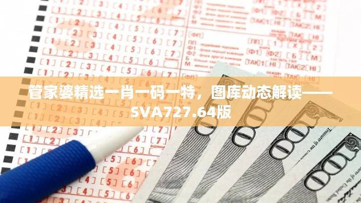 管家婆精选一肖一码一特,图库动态解读——SVA727.64版