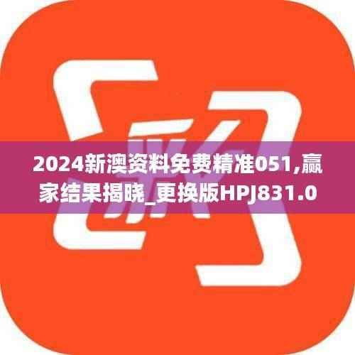 2024新澳资料免费精准051,赢家结果揭晓_更换版HPJ831.01