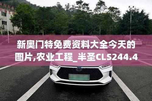 新奥门特免费资料大全今天的图片,农业工程_半圣CLS244.44