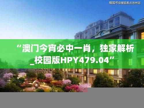 “澳门今宵必中一肖,独家解析_校园版HPY479.04”