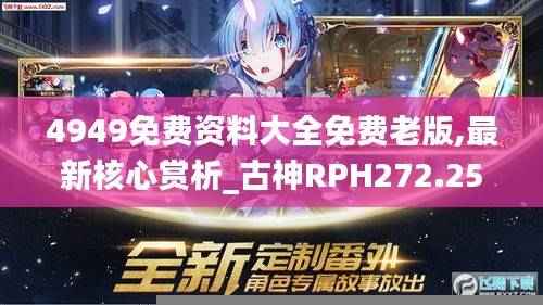 4949免费资料大全免费老版,最新核心赏析_古神RPH272.25