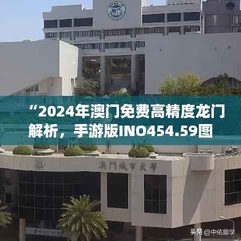 “2024年澳门免费高精度龙门解析,手游版INO454.59图库动态鉴赏”