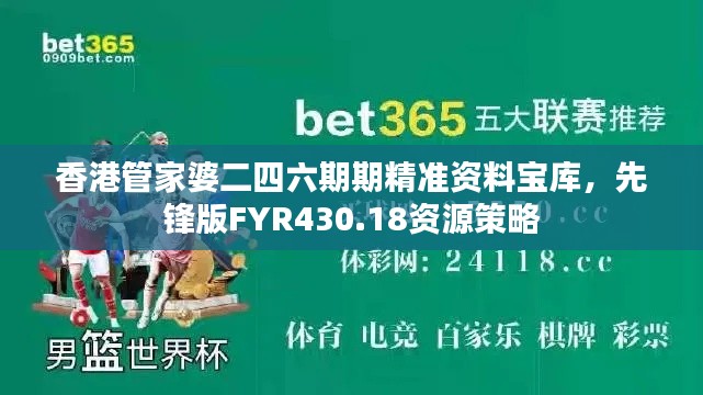 香港管家婆二四六期期精准资料宝库,先锋版FYR430.18资源策略