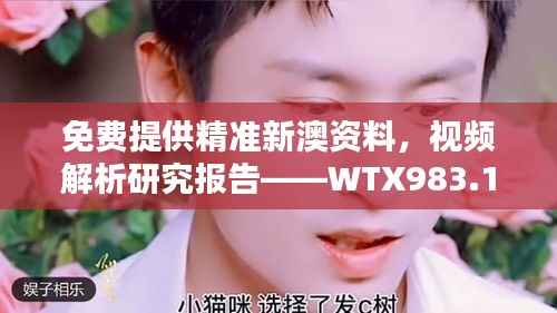 免费提供精准新澳资料，视频解析研究报告——WTX983.11最新版
