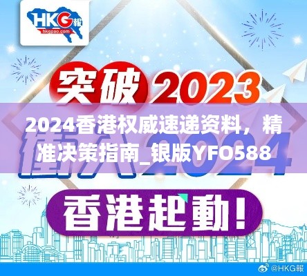 2024香港权威速递资料,精准决策指南_银版YFO588.7
