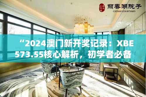 “2024澳门新开奖记录:XBE573.55核心解析,初学者必备”
