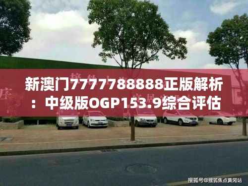 新澳门7777788888正版解析:中级版OGP153.9综合评估