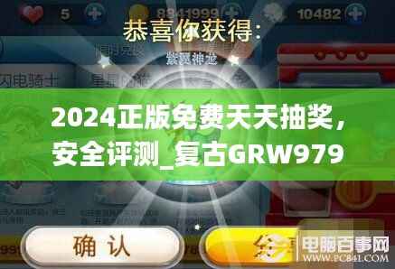 2024正版免费天天抽奖，安全评测_复古GRW979.52版