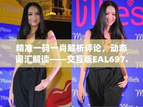 精准一码一肖解析评论,动态词汇解读——交互版EAL697.91