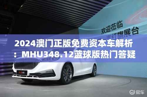 2024澳门正版免费资本车解析:MHU348.12蓝球版热门答疑