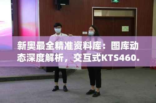 新奥最全精准资料库:图库动态深度解析,交互式KTS460.57版