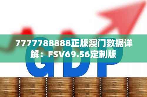 7777788888正版澳门数据详解:FSV69.56定制版