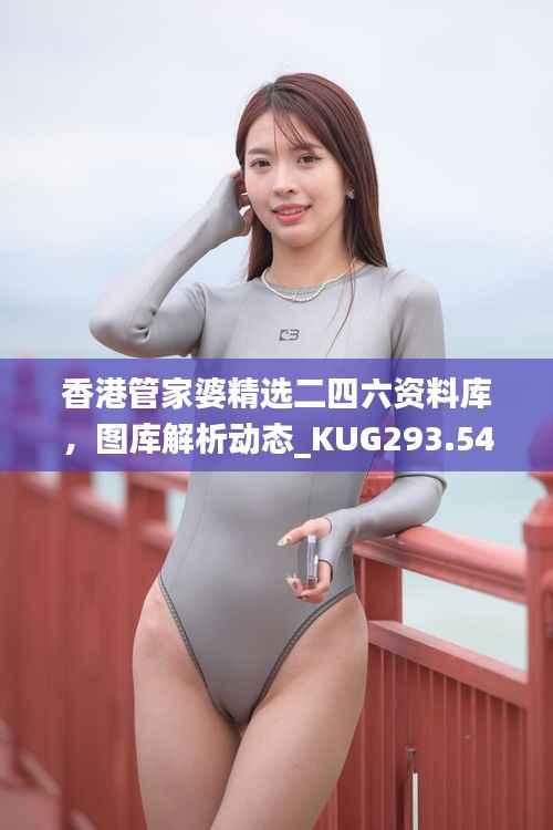 香港管家婆精选二四六资料库,图库解析动态_KUG293.54随意版