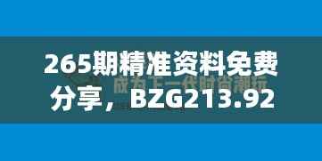 265期精准资料免费分享,BZG213.92独家解读