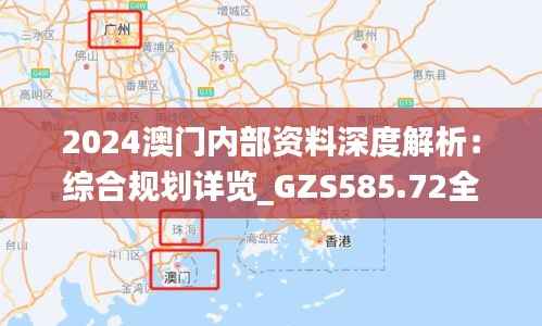 2024澳门内部资料深度解析:综合规划详览_GZS585.72全辑