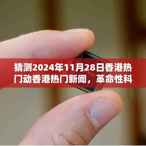 香港革命性科技新品亮相,引领未来生活潮流,热门新闻预测2024年11月28日香港动态报道