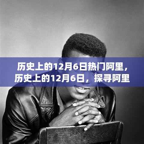 探寻阿里背后的故事与成就,历史上的12月6日热门阿里回顾