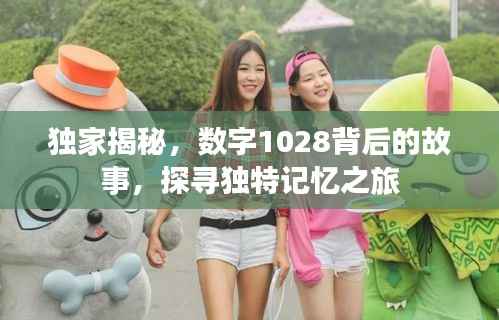 独家揭秘,数字1028背后的故事,探寻独特记忆之旅