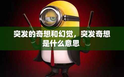 突发的奇想和幻觉,突发奇想是什么意思