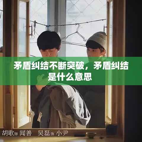 矛盾纠结不断突破,矛盾纠结是什么意思