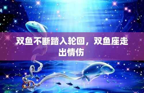 双鱼不断踏入轮回,双鱼座走出情伤