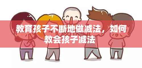 教育孩子不断地做减法，如何教会孩子减法 