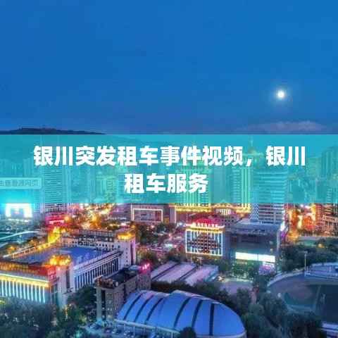 银川突发租车事件视频,银川租车服务