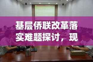 基层侨联改革落实难题探讨,现状分析与解决路径