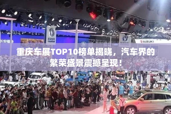 重庆车展TOP10榜单揭晓，汽车界的繁荣盛景震撼呈现！
