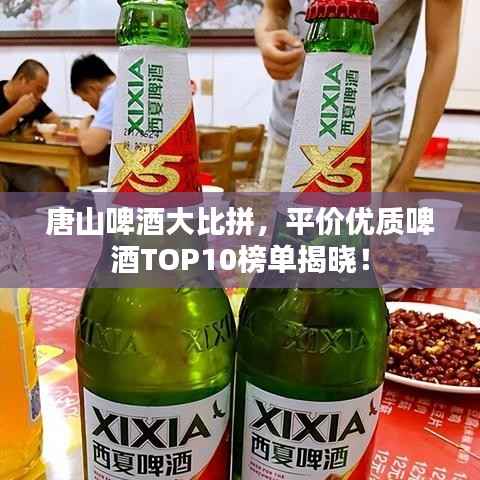 唐山啤酒大比拼,平价优质啤酒TOP10榜单揭晓!
