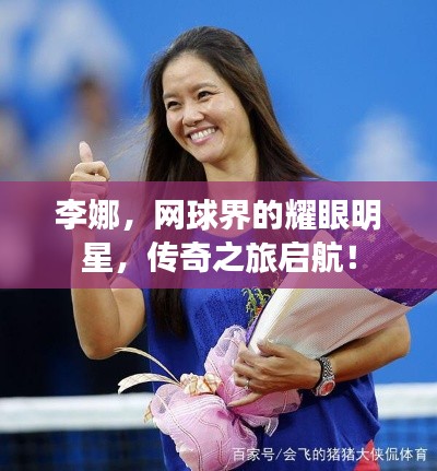 李娜,网球界的耀眼明星,传奇之旅启航!