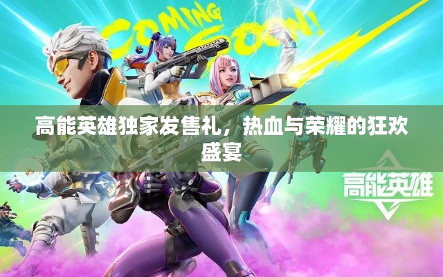 高能英雄独家发售礼,热血与荣耀的狂欢盛宴