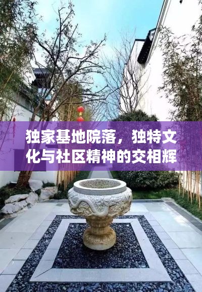 独家基地院落,独特文化与社区精神的交相辉映