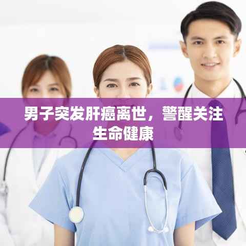 男子突发肝癌离世,警醒关注生命健康