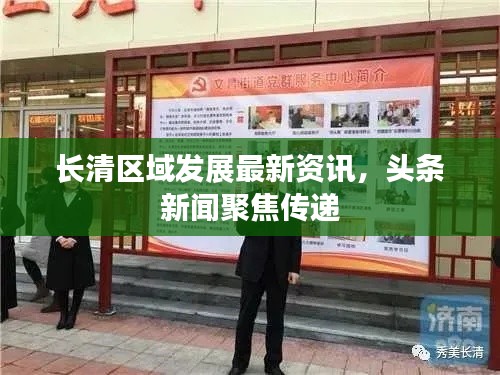 长清区域发展最新资讯,头条新闻聚焦传递
