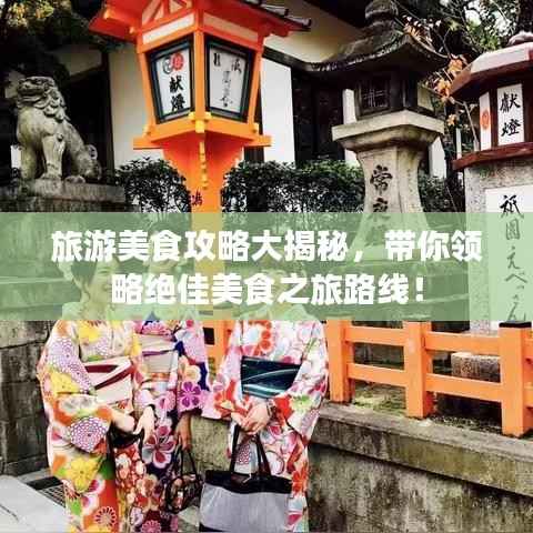 旅游美食攻略大揭秘,带你领略绝佳美食之旅路线!