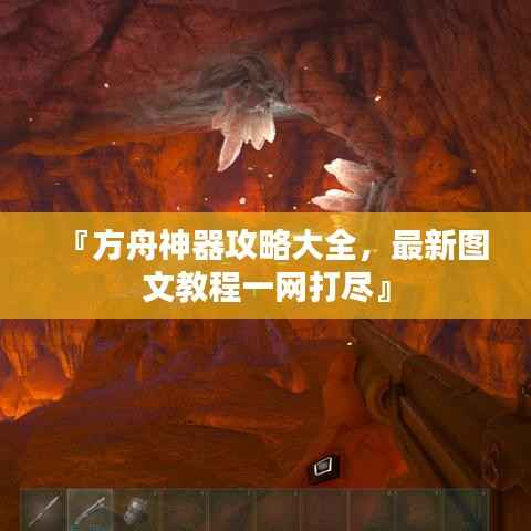 『方舟神器攻略大全,最新图文教程一网打尽』