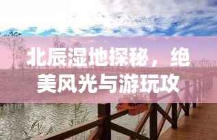 北辰湿地探秘,绝美风光与游玩攻略!