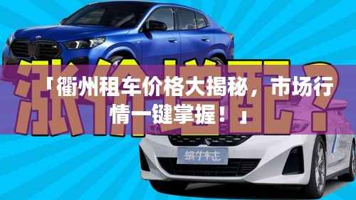 「衢州租车价格大揭秘,市场行情一键掌握!」