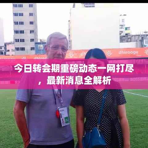 今日转会期重磅动态一网打尽,最新消息全解析