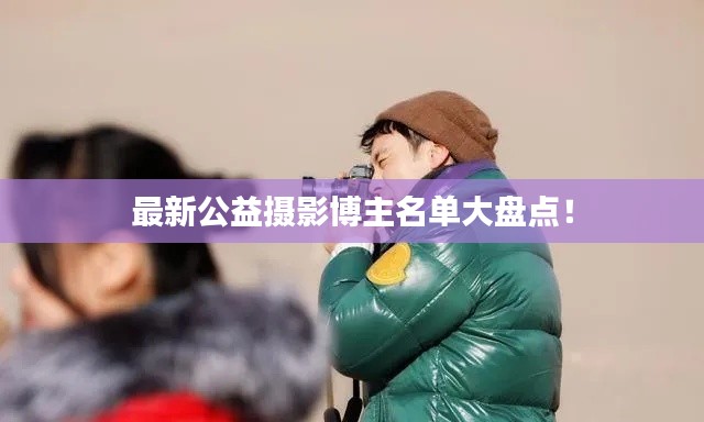 最新公益摄影博主名单大盘点!